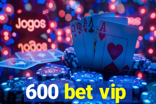 600 bet vip